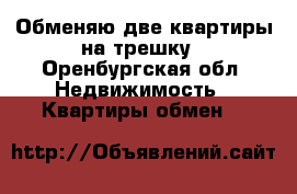 Обменяю две квартиры на трешку - Оренбургская обл. Недвижимость » Квартиры обмен   